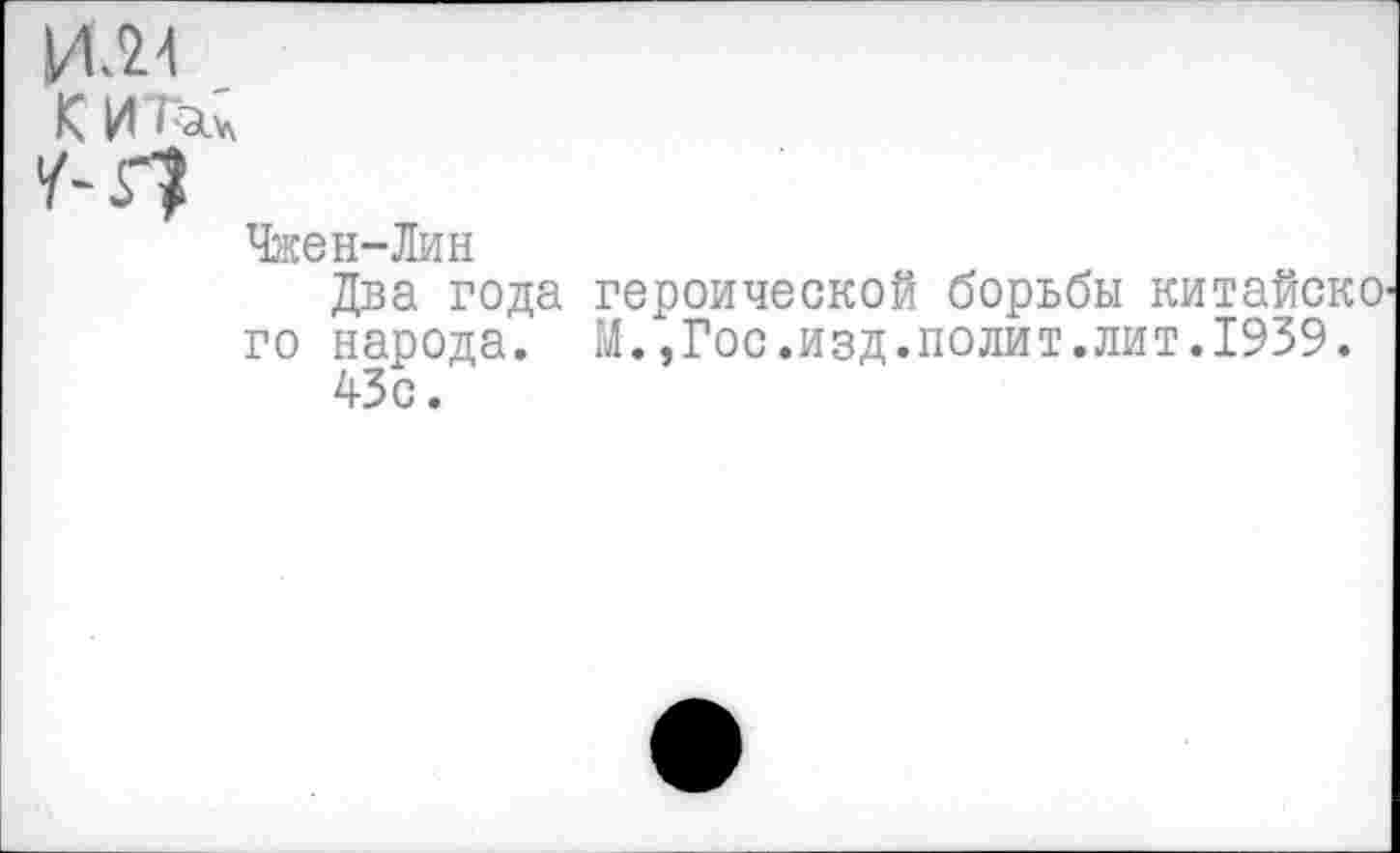 ﻿Чжен-Лин
Два года го народа.
43с.
героической борьбы китайско' М.,Гос.изд.полит.лит.1939.